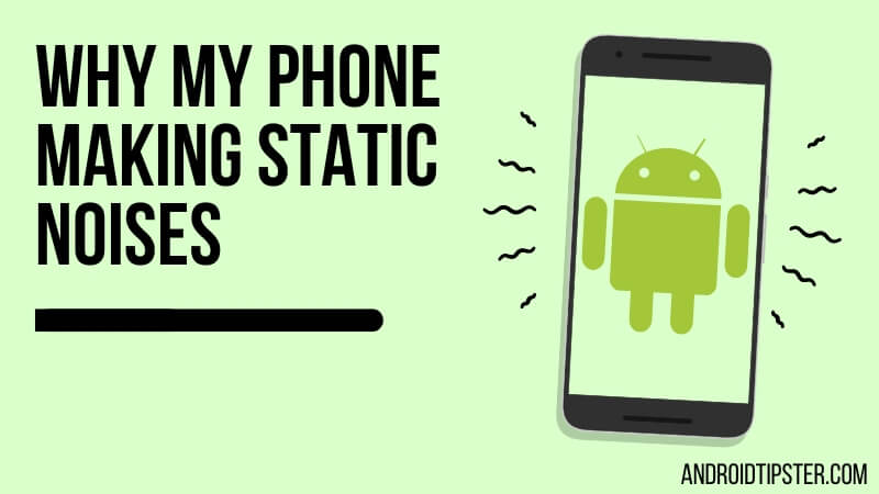 Why Is My Android Phone Making Static Noises? Reasons and Tips on How ...